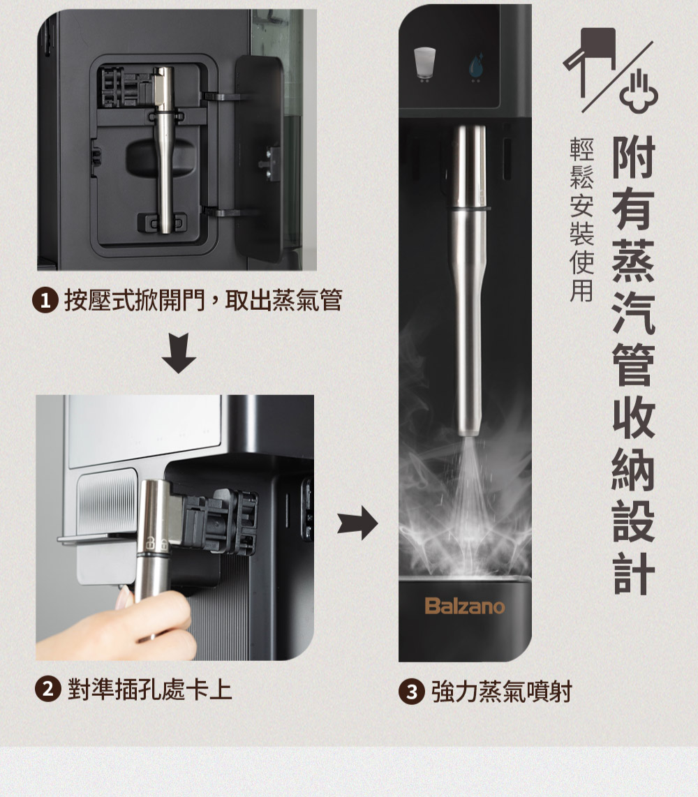 按壓式掀開門,取出蒸氣管 附有蒸汽管收納設計 輕鬆安裝使用 對準插孔處卡上 強力蒸氣噴射 