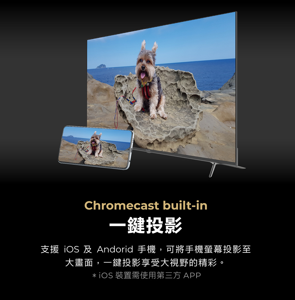 Chromecast built-in一鍵投影支援 iOS 及 Andorid 手機,可將手機螢幕投影至大畫面,一鍵投影享受大視野的精彩。 iOS 裝置需使用第三方APP