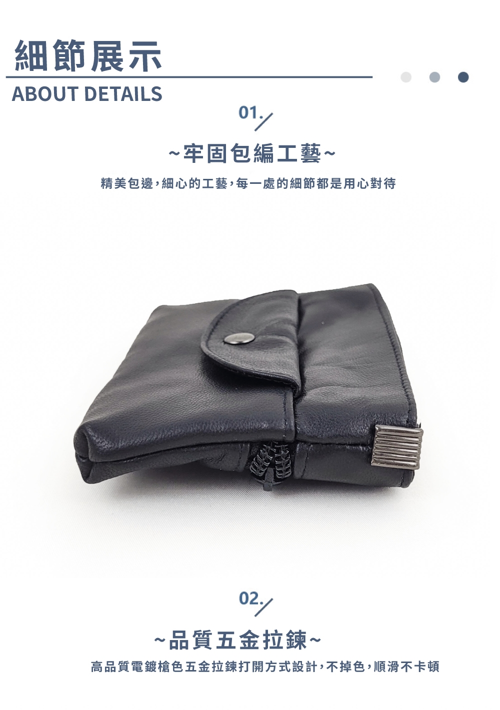 細節展示 牢固包編工藝 精美包邊,細心的工藝,每一處的細節都是用心對待 品質五金拉鍊 高品質電鍍槍色五金拉鍊打開方式設計,不掉色,順滑不卡頓 