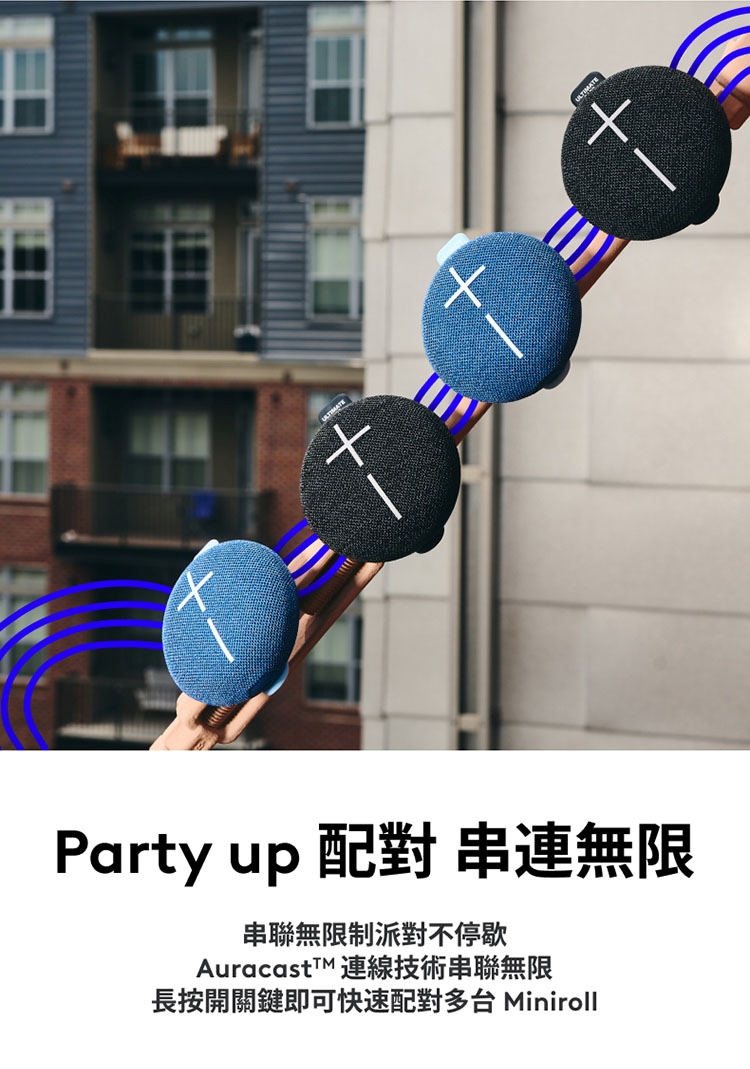 Party up 配對 串連無限 串聯無限制派對不停歇 AuracastTM 連線技術串聯無限 長按開關鍵即可快速配對多台 Miniroll 