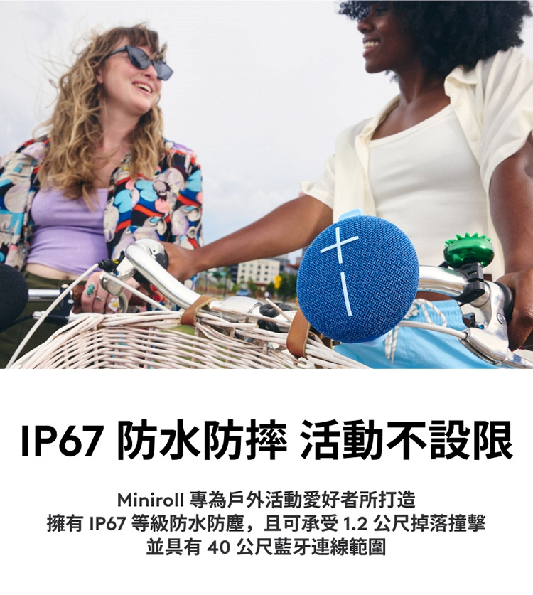 IP67 防水防摔 活動不設限 Miniroll 專為戶外活動愛好者所打造 擁有IP67 等級防水防塵,且可承受1.2公尺掉落撞擊 並具有40公尺藍牙連線範圍 