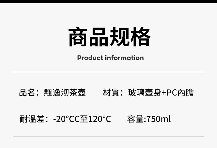 商品规格 品名飄逸沏茶壺 材質玻璃壺身PC內膽 耐溫差20CC至120 容量750ml 