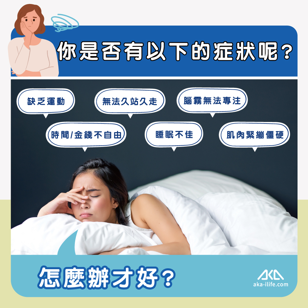 你是否有以下的症狀呢?缺乏運動無法久站久走腦霧無法專注(時間/金錢不自由睡眠不佳肌肉緊繃僵硬怎麼辦才好?aka-ilife.com