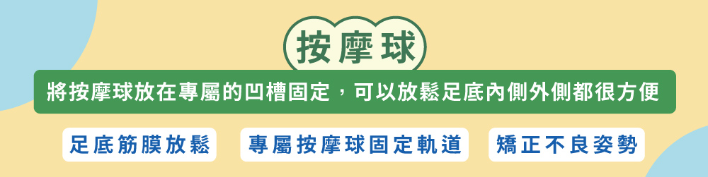 按摩球將按摩球放在專屬的凹槽固定,可以放鬆足底內側外側都很方便足底筋膜放鬆 專屬按摩球固定軌道 矯正不良姿勢
