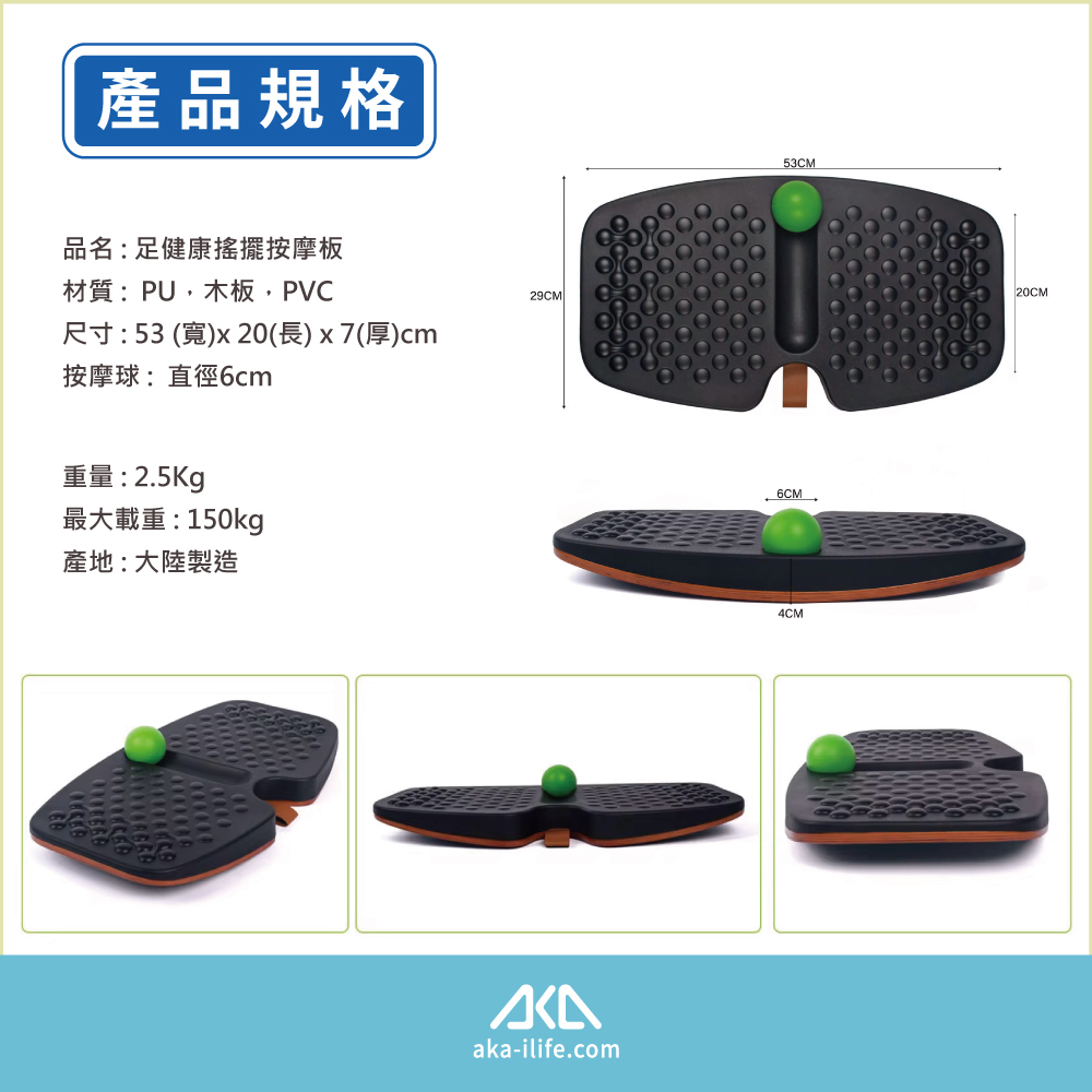 產品規格品名:足健康搖擺按摩板材質:PU,木板,PVC29CM尺寸:53 ()x20(長)x7(厚)cm按摩球:直徑6cm重量:2.5Kg最大載重:150kg產地:大陸製造aka-ilife.com53CM4CM20CM