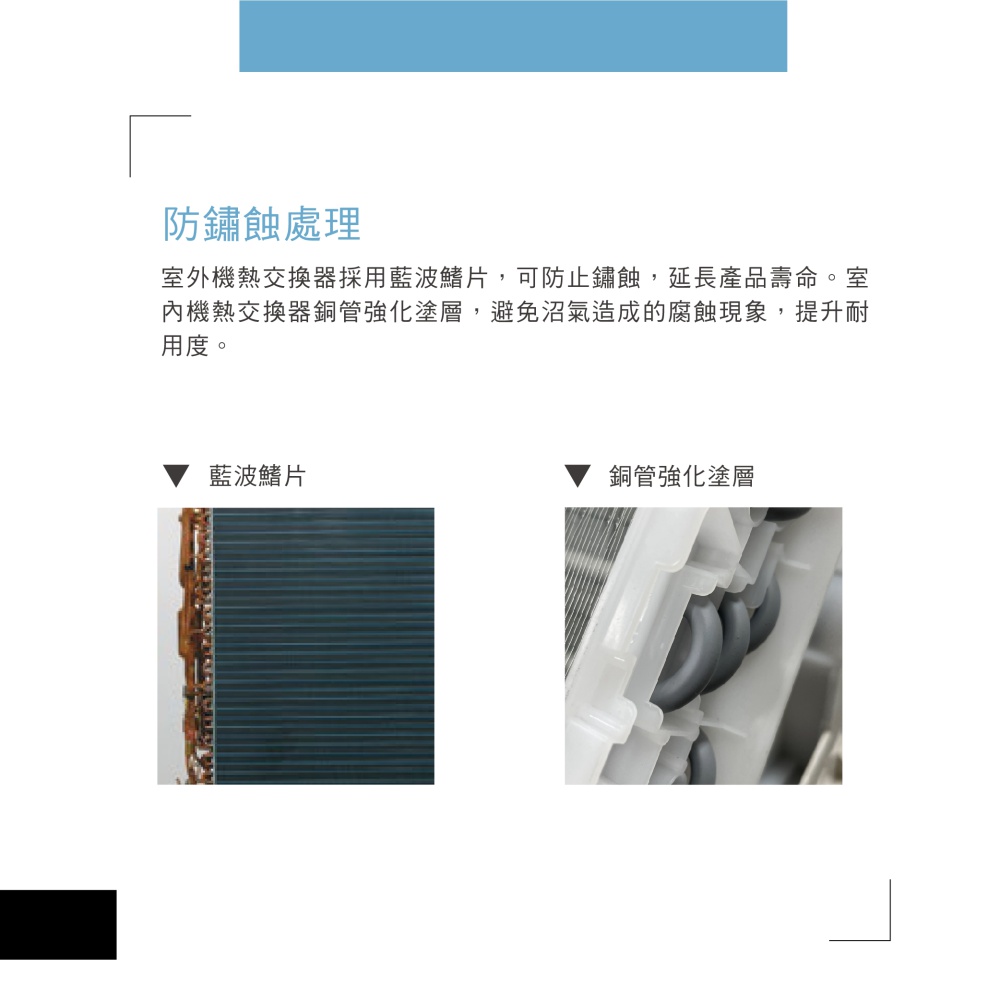 室外機熱交換器採用藍波鰭片,可防止鏽蝕,延長產品壽命。室