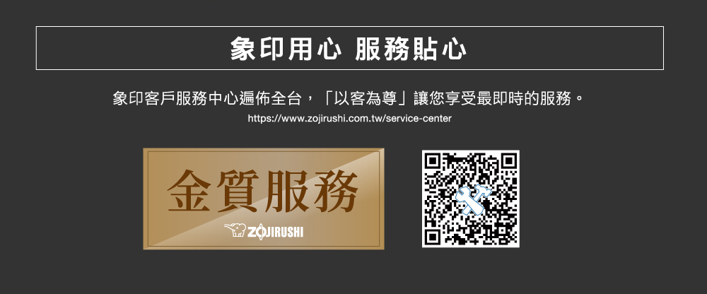 象印用心 服務貼心 象印客戶服務中心遍佈全台,以客為尊讓您享受最即時的服務。 金質服務