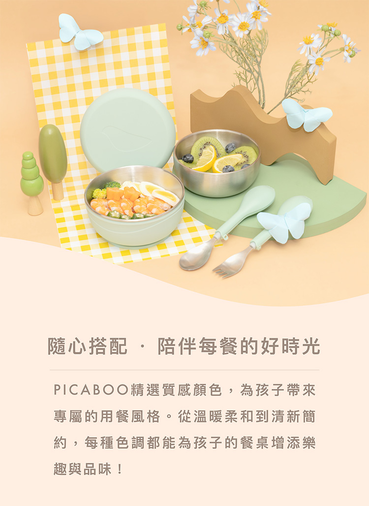 隨心搭配  陪伴每餐的好時光 PICABOO精選質感顏色,為孩子帶來 專屬的用餐風格。從溫暖柔和到清新簡 約,每種色調都能為孩子的餐桌增添樂 趣與品味 