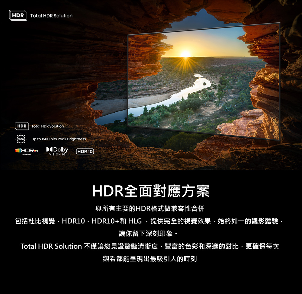 Total HDR Solution 不僅讓您見證驚豔清晰度、豐富的色彩和深邃的對比,更確保每次