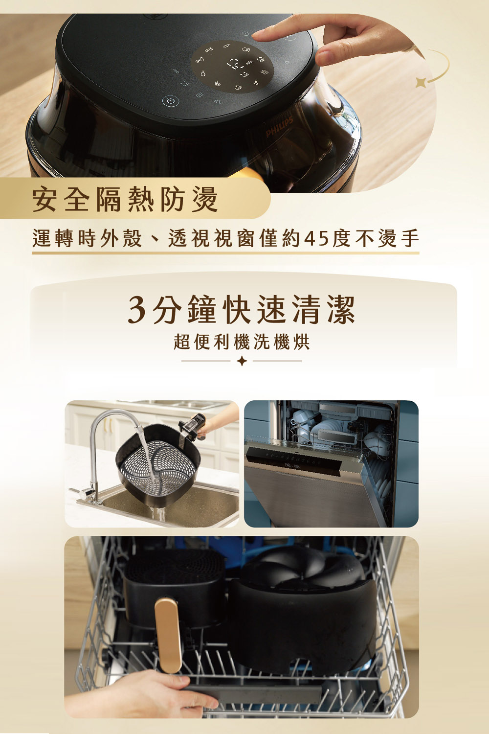 安全隔熱防燙 運轉時外殼、透視視窗僅約45度不燙手 3分鐘快速清潔 超便利機洗機烘 