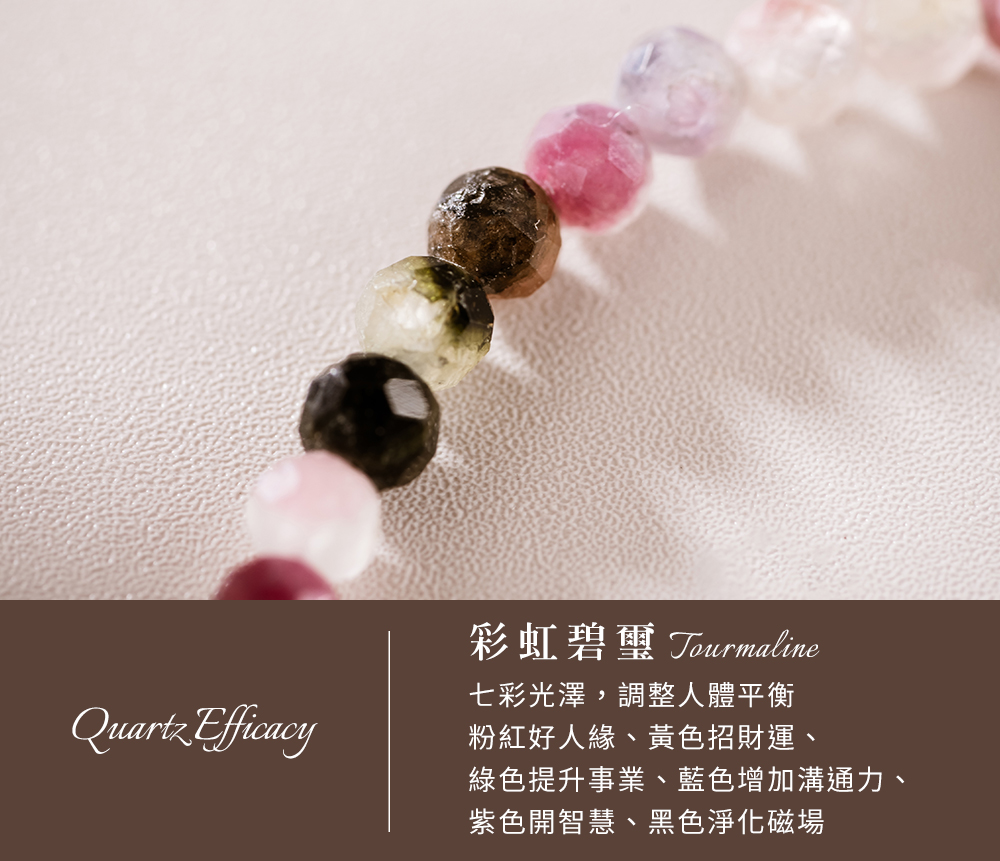 彩虹碧璽 Tourmaline 七彩光澤,調整人體平衡 粉紅好人緣、黃色招財運、 綠色提升事業、藍色增加溝通力、 紫色開智慧、黑色淨化磁場 