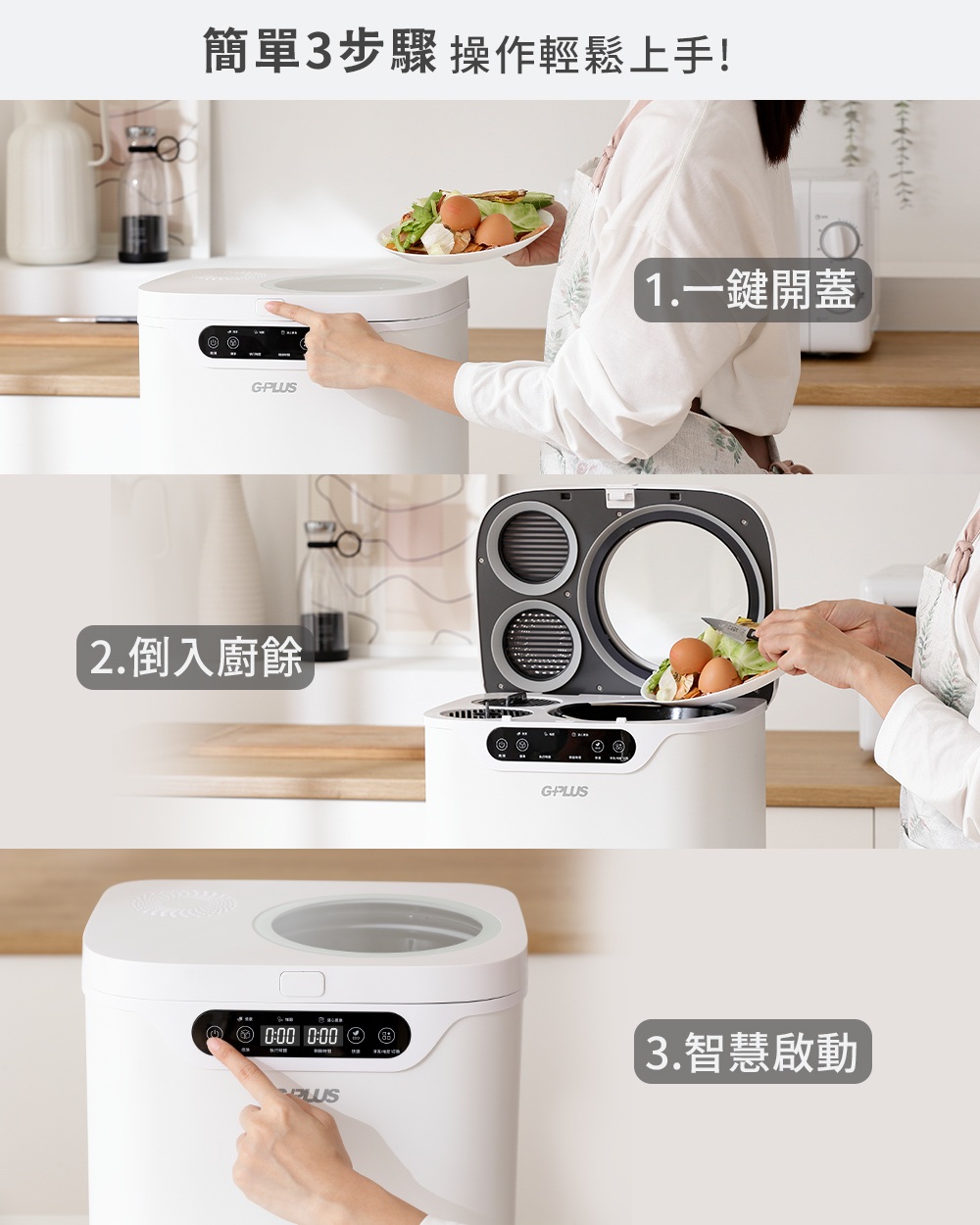簡單3步驟 操作輕鬆上手 2.倒入廚餘 1.一鍵開蓋 3.智慧啟動 