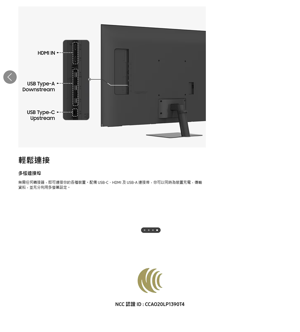 HDMI INUSB Type-ADownstreamUSB Type-Upstream輕鬆多樣連接埠無需任何轉接器,即可連接你的各種裝置。配備 USB-C、HDMI 及USB-A 連接埠,你可以同時為裝置充電,傳輸資料,並充分利用多螢幕設定。NCC 認證 ID : CCAO20LP1390T4