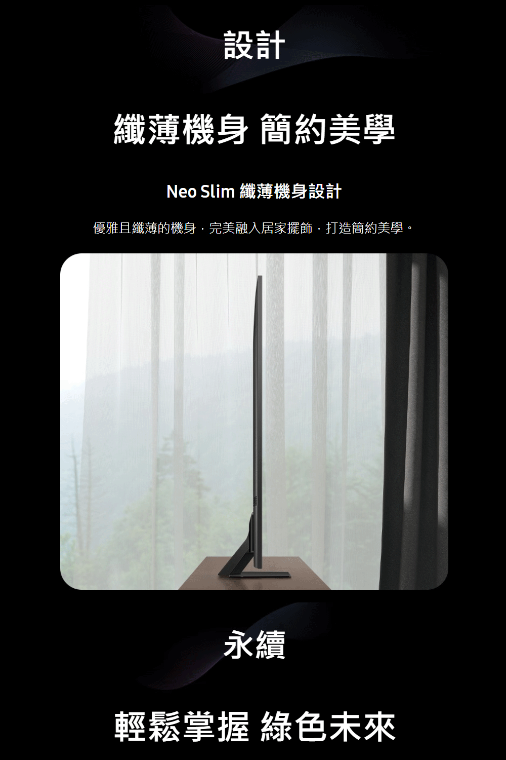 優雅且纖薄的機身,完美融入居家擺飾,打造簡約美學。