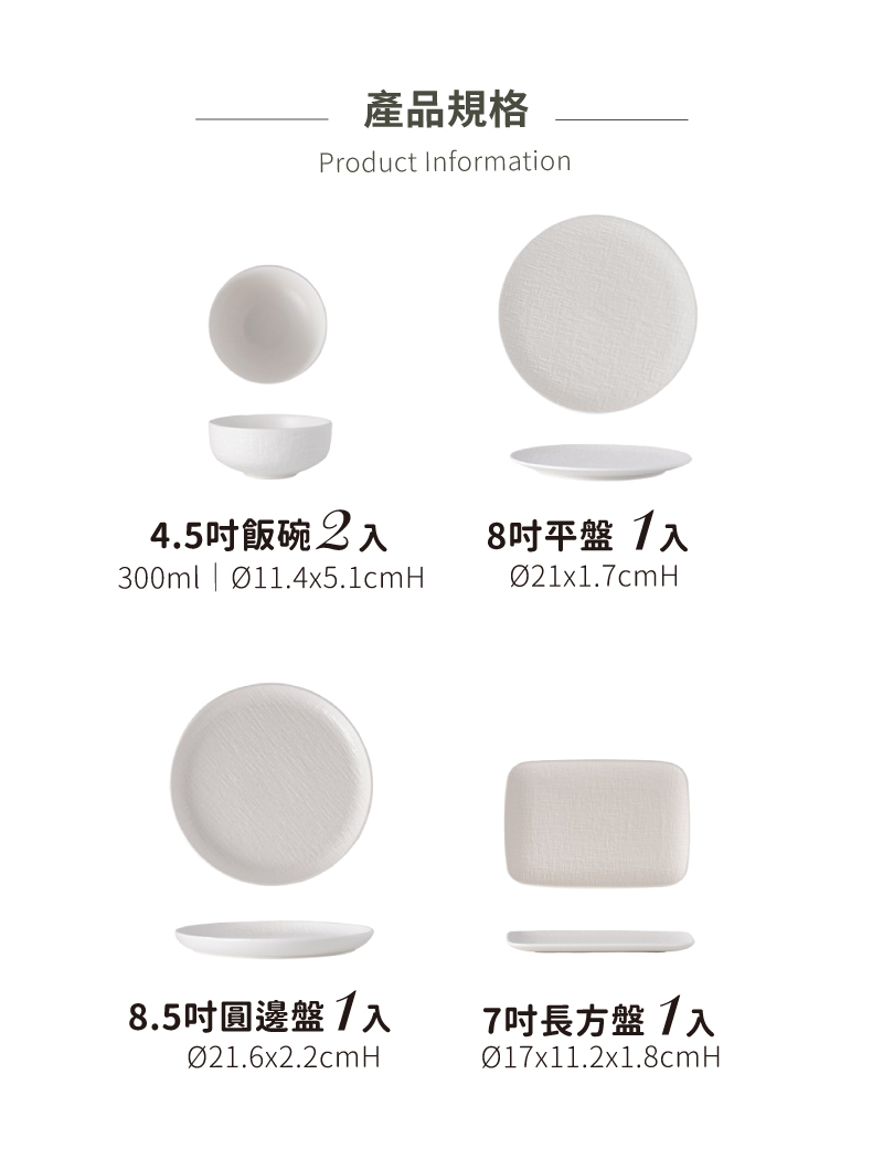產品規格 4.5吋飯碗2入 8吋平盤1入 8.5吋圓邊盤入 7吋長方盤1入 