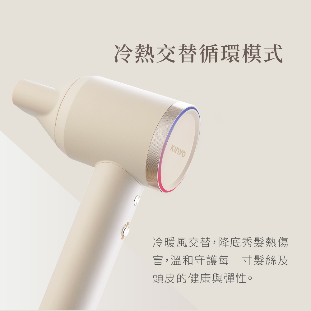 冷熱交替循環模式 冷暖風交替,降底秀髮熱傷 害,溫和守護每一寸髮絲及 頭皮的健康與彈性。 