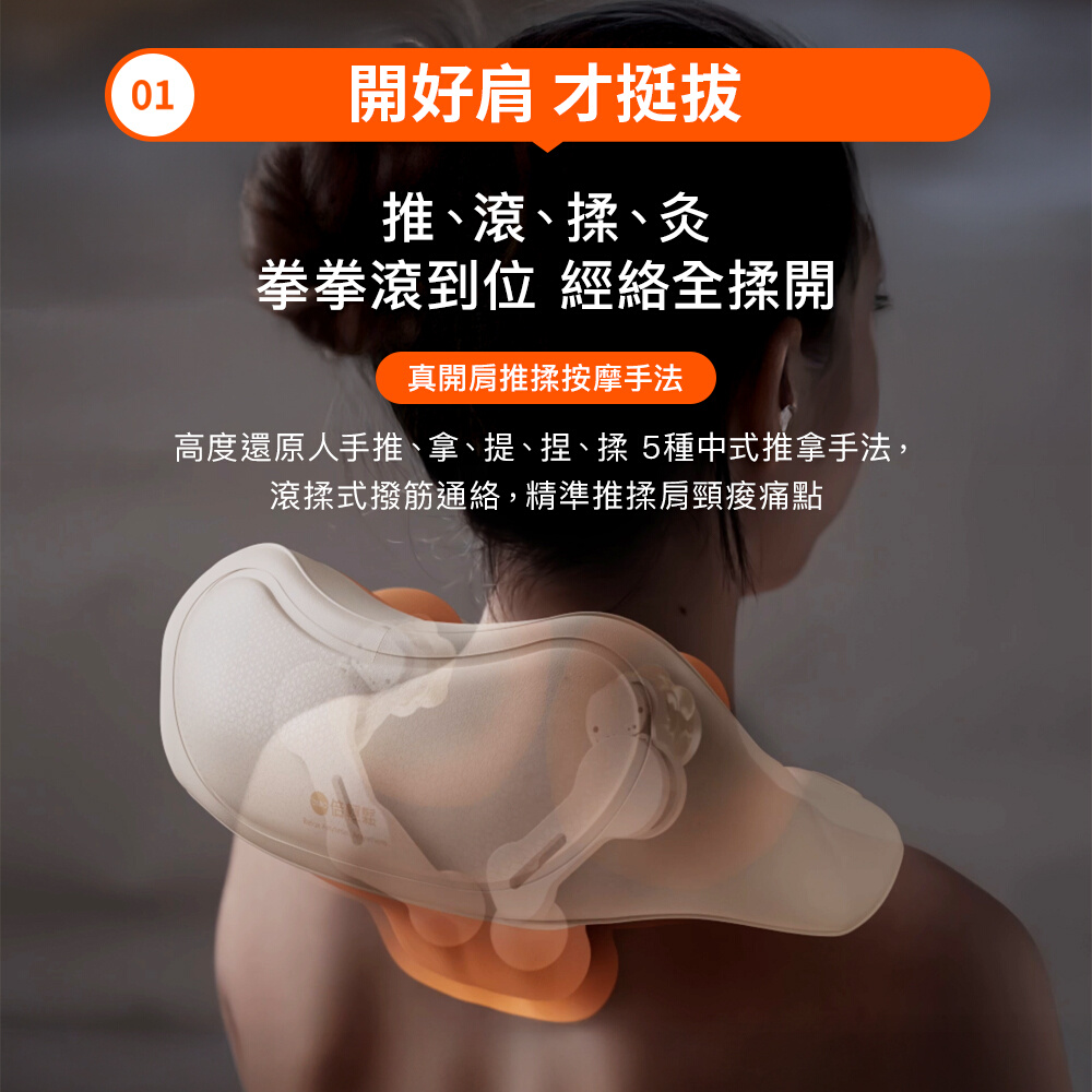 01開好 才挺拔滾揉、灸拳拳滾到位 經絡全揉開開肩推揉按摩手法高度還原人手推、拿、提、捏、揉5種中式推拿手法,滾揉式撥筋通絡,精準推揉肩頸痠痛點