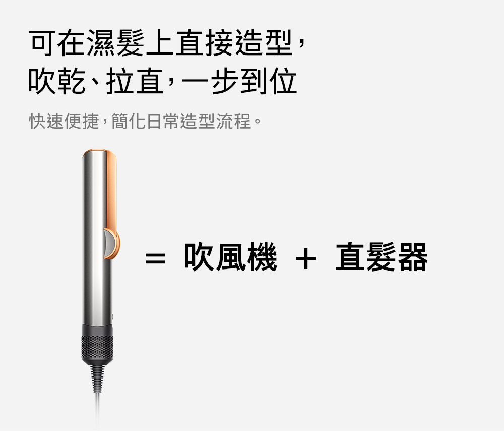 可在濕髮上直接造型, 吹乾、拉直,一步到位 快速便捷,簡化日常造型流程。 吹風機  直髮器 