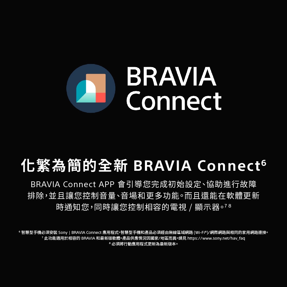 6智慧型手機必須安裝 Sony  BRAVIA Connect 應用程式。智慧型手機和產品必須經由無線區域網路WiFi網際網路與相同的家用網路連接。