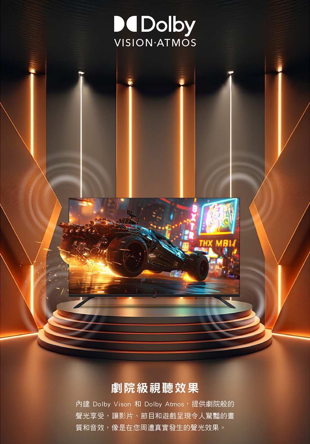 DolbyVISION ATMOSTHX 劇院級視聽效果內建 Dolby Vison 和 Dolby Atmos,提供劇院般的聲光享受,讓影片、節目和遊戲呈現令人驚豔的畫質和音效,像是在您周遭真實發生的聲光效果。