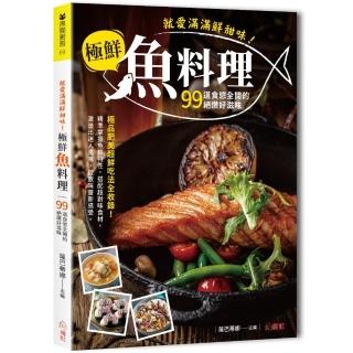 就愛滿滿鮮甜味！極鮮魚料理：99道食慾全開的絕讚好滋味，極品肥美超鮮吃法全收錄！